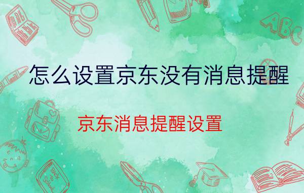 怎么设置京东没有消息提醒 京东消息提醒设置